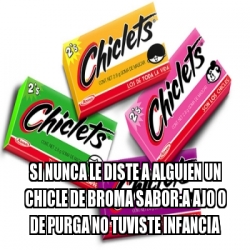 Meme Personalizado Si Nunca Le Diste A Alguien Un Chicle De Broma