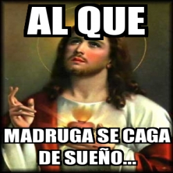 Meme Personalizado Al Que Madruga Se Caga De Sue O