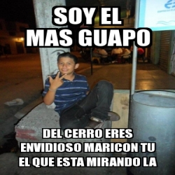 Meme Personalizado Soy El Mas Guapo Del Cerro Eres Envidioso Maricon