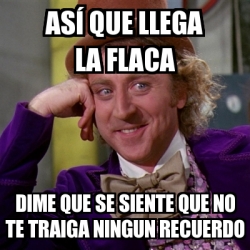 Meme Willy Wonka As Que Llega La Flaca Dime Que Se Siente Que No Te