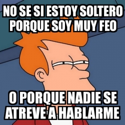 Meme Futurama Fry No Se Si Estoy Soltero Porque Soy Muy Feo O Porque