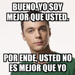 Meme Sheldon Cooper Bueno Yo Soy Mejor Que Usted Por Ende Usted No