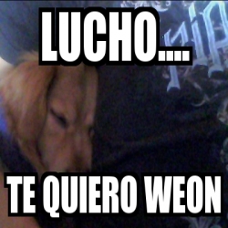 Meme Personalizado Lucho Te Quiero Weon