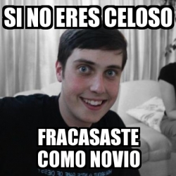 Meme Personalizado Si No Eres Celoso Fracasaste Como Novio