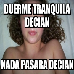 Meme Personalizado DUERME TRANQUILA DECIAN NADA PASARA DECIAN 937333