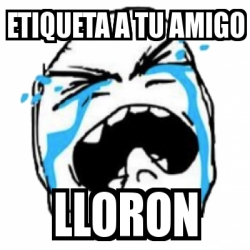 Meme Personalizado Etiqueta A Tu Amigo Lloron 939328