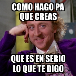 Meme Willy Wonka Como Hago Pa Que Creas Que Es En Serio Lo Que Te