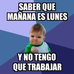 Meme Bebe Exitoso Saber Que Ma Ana Es Lunes Y No Tengo Que Trabajar