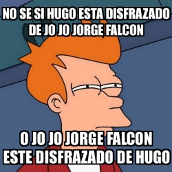 Meme Futurama Fry No Se Si Hugo Esta Disfrazado De Jo Jo Jorge Falcon