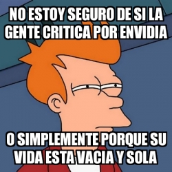 Meme Futurama Fry No Estoy Seguro De Si La Gente Critica Por Envidia