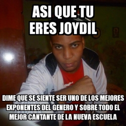 Meme Personalizado Asi Que Tu Eres Joydil Dime Que Se Siente Ser Uno