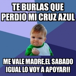 Meme Bebe Exitoso Te Burlas Que Perdio Mi Cruz Azul Me Vale Madre El