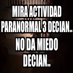 Meme Personalizado Mira Actividad Paranormal Decian No Da Miedo