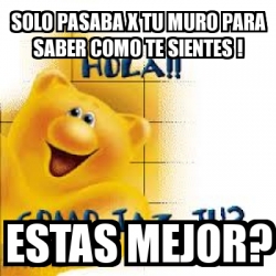 Imagenes Ya Te Sientes Mejor | meme personalizado solo pasaba x tu muro para saber como Imagenes Ya Te Sientes Mejor | meme personalizado solo pasaba x tu muro para saber como