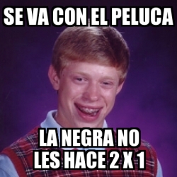 Meme Bad Luck Brian Se Va Con El Peluca La Negra No Les Hace X