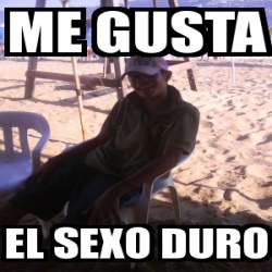 Meme Personalizado ME GUSTA EL SEXO DURO 1281083