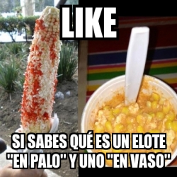 Meme Personalizado LIKE SI SABES QUÃ ES UN ELOTE EN PALO Y UNO EN