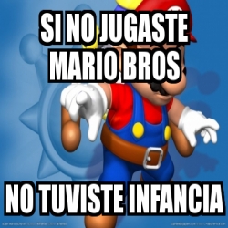 Meme Personalizado Si No Jugaste Mario Bros No Tuviste Infancia 1291975