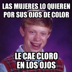 Meme Bad Luck Brian Las Mujeres Lo Quieren Por Sus Ojos De Color Le