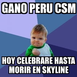 Meme Bebe Exitoso Gano Peru Csm Hoy Celebrare Hasta Morir En Skyline