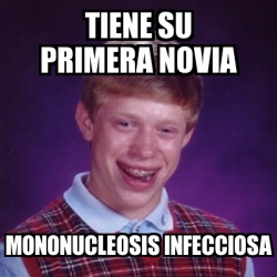 Meme Bad Luck Brian Tiene Su Primera Novia Mononucleosis Infecciosa