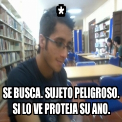 Meme Personalizado Se Busca Sujeto Peligroso Si Lo Ve Proteja Su