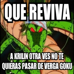 Meme Personalizado Que Reviva A Krilin Otra Ves No Te Quieras Pasar