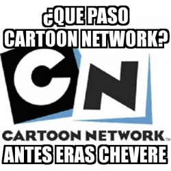 Meme Personalizado - ¿que paso cartoon network? antes eras chevere