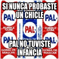 Meme Personalizado Si Nunca Probaste Un Chicle Pal No Tuviste