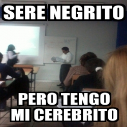 Meme Personalizado Sere Negrito Pero Tengo Mi Cerebrito