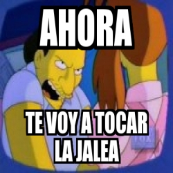 Meme Personalizado AHORA TE VOY A TOCAR LA JALEA