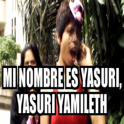 Meme Personalizado Mi Nombre Es Yasuri Yasuri Yamileth 1043035