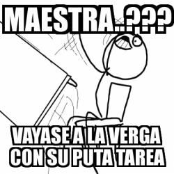 Meme Desk Flip Rage Guy MAESTRA VAYASE A LA VERGA CON SU PUTA