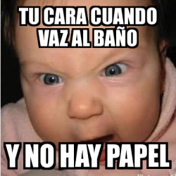 Meme Bebe furioso Tu cara cuando vaz al baÃo y no hay papel 1420011