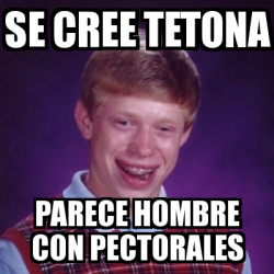 Meme Bad Luck Brian Se Cree Tetona Parece Hombre Con Pectorales