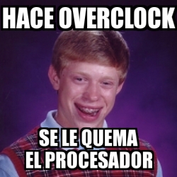 Meme Bad Luck Brian Hace Overclock Se Le Quema El Procesador