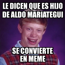 Meme Bad Luck Brian Le Dicen Que Es Hijo De Aldo Mariategui Se