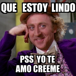 Meme Willy Wonka Que Estoy Lindo Pss Yo Te Amo Creeme