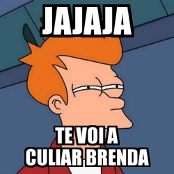 Meme Futurama Fry Jajaja Te Voi A Culiar Brenda