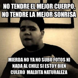 Meme Personalizado NO TENDRE EL MEJOR CUERPO NO TENDRE LA MEJOR