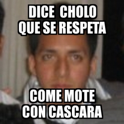 Meme Personalizado Dice Cholo Que Se Respeta Come Mote CON Cascara