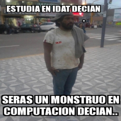 Meme Personalizado Estudia En Idat Decian Seras Un Monstruo En