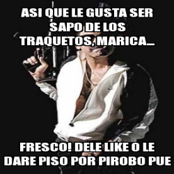 Meme Personalizado Asi Que Le Gusta Ser Sapo De Los Traquetos Marica