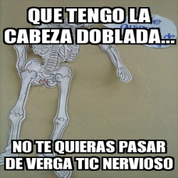 Meme Personalizado Que Tengo La Cabeza Doblada No Te Quieras Pasar