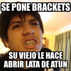 Meme Personalizado SE PONE BRACKETS Su VIEJO LE HAcE ABRIR LATA DE