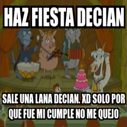 Meme Personalizado Haz Fiesta Decian Sale Una Lana Decian Xd Solo