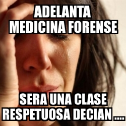 Meme Problems Adelanta Medicina Forense Sera Una Clase Respetuosa