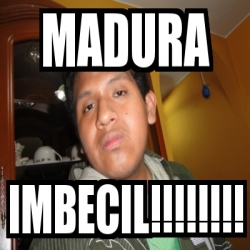 Meme Personalizado Madura Imbecil