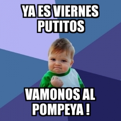 Meme Bebe Exitoso Ya Es Viernes Putitos Vamonos Al Pompeya