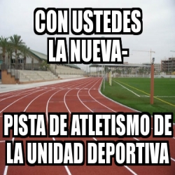 Meme Personalizado Con Ustedes La Nueva Pista De Atletismo De La